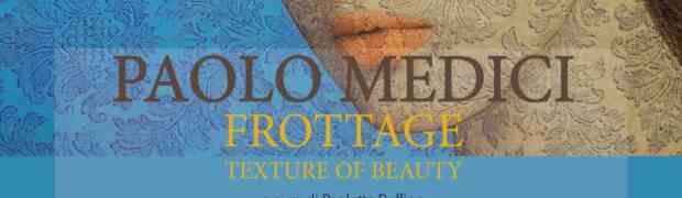 Mostra personale di Paolo Medici “Frottage. Texture of Beauty” a cura di Paoletta Ruffino